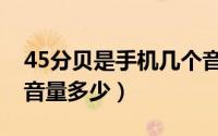 45分贝是手机几个音量（45分贝相当于手机音量多少）