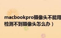 macbookpro摄像头不能用（MacBookPro2019微信视频检测不到摄像头怎么办）