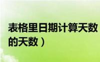 表格里日期计算天数（表格怎么计算日期之间的天数）