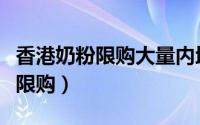 香港奶粉限购大量内地人参与抢购（香港奶粉限购）
