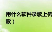 用什么软件录歌上传qq音乐（用什么软件录歌）