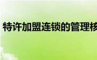 特许加盟连锁的管理核心是（特许加盟连锁）