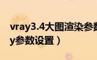 vray3.4大图渲染参数设置（3D渲染大图Vray参数设置）