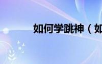 如何学跳神（如何学跳肚皮舞）