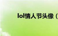 lol情人节头像（lol情人节攻略）