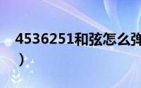 4536251和弦怎么弹（4536251和弦怎么弹）