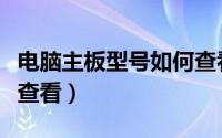 电脑主板型号如何查看（电脑的主板型号怎么查看）