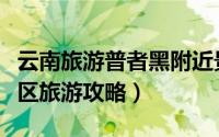 云南旅游普者黑附近景点（云南省普者黑风景区旅游攻略）
