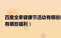 百度全家健康节活动有哪些福利项目（百度全家健康节活动有哪些福利）
