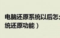 电脑还原系统以后怎么操作（怎样开启电脑系统还原功能）