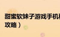 甜蜜软妹子游戏手机移植版（甜蜜软妹子游戏攻略）