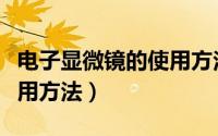 电子显微镜的使用方法视频（电子显微镜的使用方法）
