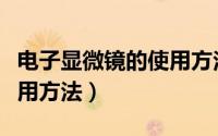 电子显微镜的使用方法视频（电子显微镜的使用方法）
