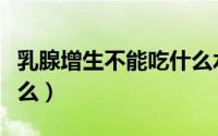 乳腺增生不能吃什么水果（乳腺增生不能吃什么）