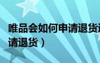 唯品会如何申请退货退款流程（唯品会如何申请退货）