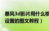 暴风3d影片用什么格式（暴风影音3D效果巧设置的图文教程）