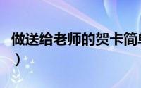 做送给老师的贺卡简单（做送给老师的手工花）