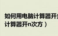 如何用电脑计算器开多次方（怎样用电脑自带计算器开n次方）