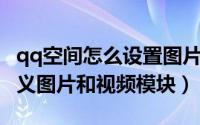 qq空间怎么设置图片（QQ空间如何添加自定义图片和视频模块）