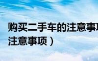 购买二手车的注意事项与流程（购买二手车的注意事项）