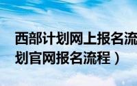 西部计划网上报名流程（2020年全国西部计划官网报名流程）