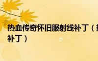 热血传奇怀旧服射线补丁（热血传奇如何安装极品绿光射线补丁）