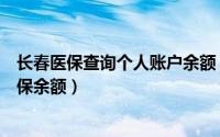 长春医保查询个人账户余额（如何在长春市医保网站查询医保余额）