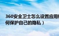 360安全卫士怎么设置应用锁（360手机应用锁如何开启如何保护自己的隐私）