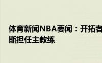 体育新闻NBA要闻：开拓者官方球队已经任命昌西-比卢普斯担任主教练