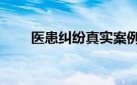 医患纠纷真实案例大全（医患纠纷）