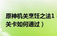 原神机关烹饪之法1（原神机关烹饪之法之一关卡如何通过）