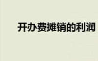 开办费摊销的利润（开办费摊销年限）