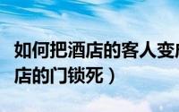 如何把酒店的客人变成自己的客人（如何把酒店的门锁死）
