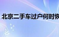 北京二手车过户何时恢复（北京二手车过户）