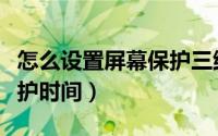 怎么设置屏幕保护三维文字（怎么设置屏幕保护时间）