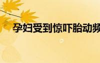 孕妇受到惊吓胎动频繁（孕妇受到惊吓）