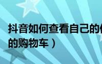 抖音如何查看自己的作品（抖音如何查看自己的购物车）
