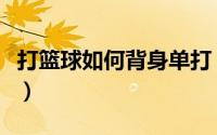 打篮球如何背身单打（怎样背身单打篮球秘籍）