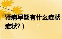肾病早期有什么症状（肾病早期可出现有哪些症状?）