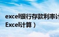 excel银行存款利率计算公式（银行存款利息 Excel计算）
