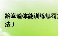 跆拳道体能训练惩罚方法（跆拳道体能训练方法）