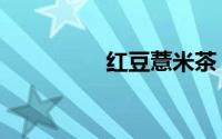 红豆薏米茶（红豆猥亵）