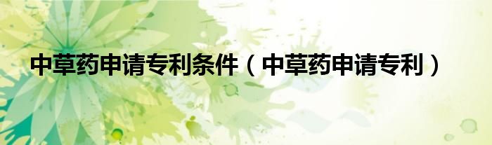 中草药申请专利条件（中草药申请专利）