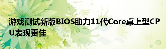 游戏测试新版BIOS助力11代Core桌上型CPU表现更佳