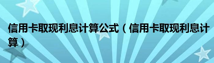 信用卡取现利息计算公式（信用卡取现利息计算）