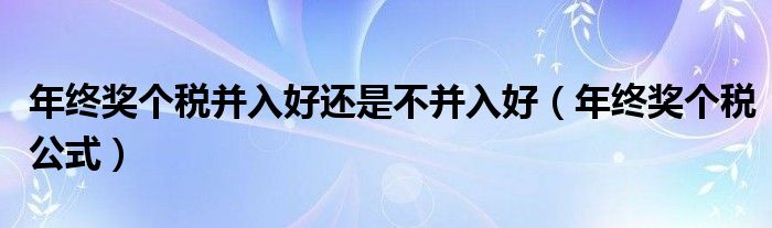年终奖个税并入好还是不并入好（年终奖个税公式）