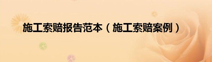 施工索赔报告范本（施工索赔案例）