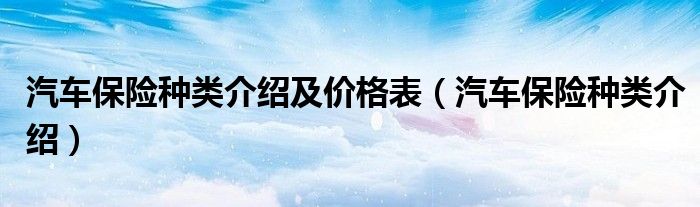汽车保险种类介绍及价格表（汽车保险种类介绍）