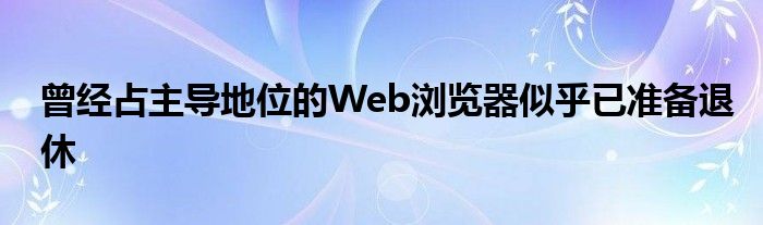 曾经占主导地位的Web浏览器似乎已准备退休