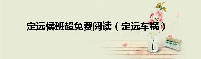 定远侯班超免费阅读（定远车祸）